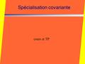 Spécialisation covariante cours et TP. Plan  Introduction  Rappels théoriques  Définition de la covariance  Présentation du modèle servant d'exemple.