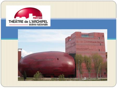 « Le théâtre de L’ARCHIPEL » Le Théâtre de l'Archipel a été réalisé par l’architecte Jean Nouvel. Il est situé à côté du centre ville de Perpignan, le.