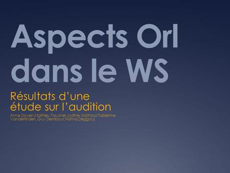 Aspects Orl dans le WS Résultats d’une étude sur l’audition Anne Doyen,Mathieu Faucher,Justine Wathour,Fabienne Vanderlinden, Guy Dembour,Naïma Deggouj.