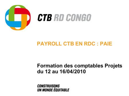 PAYROLL CTB EN RDC : PAIE Formation des comptables Projets du 12 au 16/04/2010.