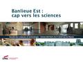 Banlieue Est : cap vers les sciences Faculté des sciences et technologie – Université Paris-Est Créteil Val de Marne.