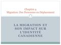 LA MIGRATION ET SON IMPACT SUR L’IDENTITÉ CANADIENNE Chapitre 4 Migration: Des Personnes en Déplacement.