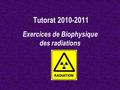 Tutorat 2010-2011 Exercices de Biophysique des radiations.
