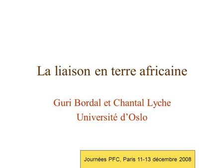 La liaison en terre africaine Guri Bordal et Chantal Lyche Université d’Oslo Journées PFC, Paris 11-13 décembre 2008.