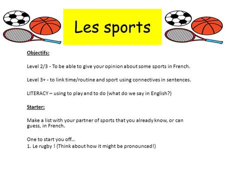 Les sports Objectifs: Level 2/3 - To be able to give your opinion about some sports in French. Level 3+ - to link time/routine and sport using connectives.