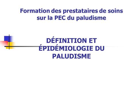 Formation des prestataires de soins sur la PEC du paludisme DÉFINITION ET ÉPIDÉMIOLOGIE DU PALUDISME.