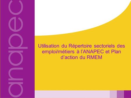 Utilisation du Répertoire sectoriels des emploi/métiers à l’ANAPEC et Plan d’action du RMEM.