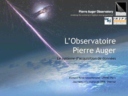 L’Observatoire Pierre Auger Le système d’acquisition de données Richard Randriatoamanana – LPNHE/Paris Journées Informatiques 2008, Obernai.