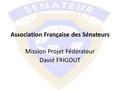 Association Française des Sénateurs Mission Projet Fédérateur David FRIGOUT.
