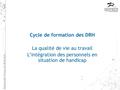 Cycle de formation des DRH La qualité de vie au travail L’intégration des personnels en situation de handicap 8 Avril 2011.
