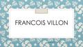 FRANCOIS VILLON Anikina Nastya 8 B. Sa vie ◦ François de Montcorbier dit Villon né en 1431(à Paris) et disparu en 1463, est le poète français le plus.