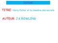 LECTURE TITRE: Harry Potter et la chambre des secrets AUTEUR: J.K ROWLING.