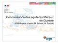 Connaissance des aquifères littoraux en Guyane SGR Guyane (d’après M. Baïsset, M. Parizot) > 1 DEAL Guyane.