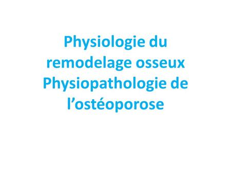 Physiologie du remodelage osseux Physiopathologie de l’ostéoporose