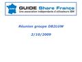 Réunion groupe DB2LUW 2/10/2009. AGENDA Informations générales / retours sur la journée des présidents de GUIDE le 22/09/09. Présentations techniques.