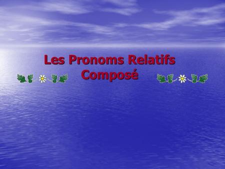 Les Pronoms Relatifs Composé. Le pronom relatif: est mis à la place d'un nom introduit par un adjectif relatif Mais, en même temps, le pronom relatif.