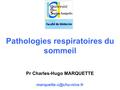 Pathologies respiratoires du sommeil Pr Charles-Hugo MARQUETTE