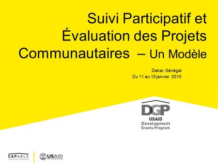 Suivi Participatif et Évaluation des Projets Communautaires – Un Modèle Dakar, Sénégal Du 11 au 15 janvier 2010.