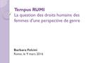 Tempus RUMI Tempus RUMI La question des droits humains des femmes d'une perspective de genre Barbara Felcini Rome, le 9 mars 2016.