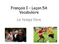 Français I – Leçon 5A Vocabulaire Le temps libre.