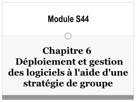 Chapitre 6 Déploiement et gestion des logiciels à l'aide d'une stratégie de groupe Module S44.