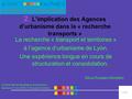 Collectivités territoriales et recherche en transport, 6 mai 2008, S.Rosales-Montano 2. L’implication des Agences d’urbanisme dans la « recherche transports.