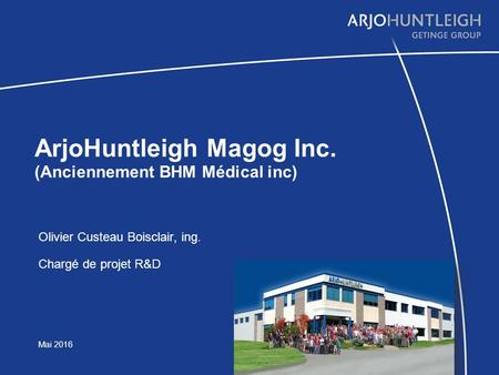 ArjoHuntleigh Magog Inc. (Anciennement BHM Médical inc) Olivier Custeau Boisclair, ing. Chargé de projet R&D Mai 2016.