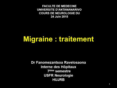 Migraine : traitement Dr Fanomezantsoa Ravelosaona Interne des Hôpitaux 7 ème semestre USFR Neurologie HUJRB FACULTE DE MEDECINE UNIVERSITE D’ANTANANARIVO.