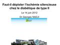 Faut-il dépister l’ischémie silencieuse chez le diabétique de type II Le 14 juin 2012 Dr Georges NADJI.