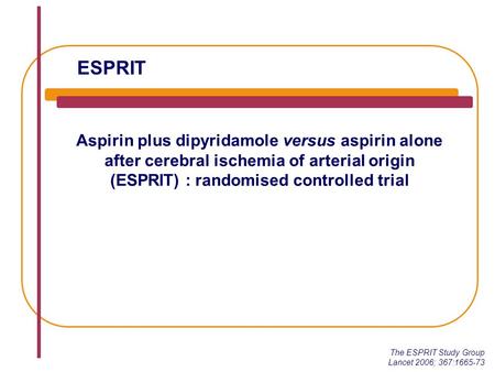 ESPRIT Aspirin plus dipyridamole versus aspirin alone after cerebral ischemia of arterial origin (ESPRIT) : randomised controlled trial The ESPRIT Study.