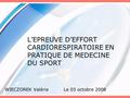 L’EPREUVE D’EFFORT CARDIORESPIRATOIRE EN PRATIQUE DE MEDECINE DU SPORT WIECZOREK Valérie Le 03 octobre 2008.