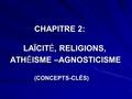 CHAPITRE 2: LAÏCITÉ, RELIGIONS, ATHÉISME –AGNOSTICISME ATHÉISME –AGNOSTICISME (CONCEPTS-CLÉS) (CONCEPTS-CLÉS)