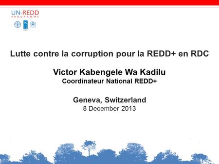 Lutte contre la corruption pour la REDD+ en RDC Victor Kabengele Wa Kadilu Coordinateur National REDD+ Geneva, Switzerland 8 December 2013.