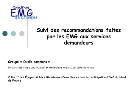 Suivi des recommandations faites par les EMG aux services demandeurs Groupe « Outils communs » : Dr Marie-Gabrielle CORD’HOMME et Marie-Claire AUGER, IDE.