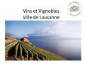 Vins et Vignobles Ville de Lausanne. Acquisition et histoire des domaines Structure des domaines Viticulture et biodynamie L’oenotourisme dans les domaines.