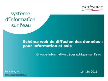 Schéma web de diffusion des données : pour information et avis Groupe information géographique sur l’eau 16 juin 2011 Anne Lançon