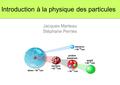 Introduction à la physique des particules Jacques Marteau Stéphane Perries.