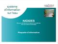 GP Naïade - 5 novembre 2009 1 NAÏADES Banque nationale de données sur la qualité des eaux de surface continentales Plaquette d’information.