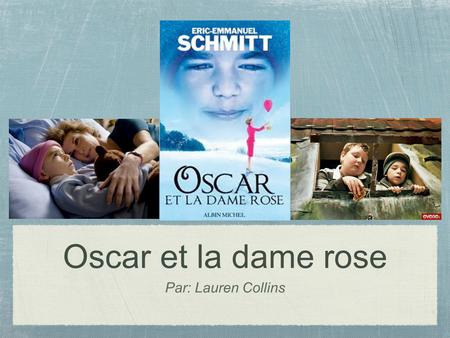 Oscar et la dame rose Par: Lauren Collins. Introduction du film Le film est sortie en 2009. Crée à partir de l’oeuvre littéraire écrit par Éric Emmanuelle.