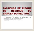 FACTEURS DE RISQUE DE RÉCIDIVE DU CANCER DU RECTUM. J. LAMGHARI, D. KHAIZ, K. ELHATTABI, FZ. BENSARDI, MR. LEFRIYEKH, A. FADIL. S ervice des urgences chirurgicales.