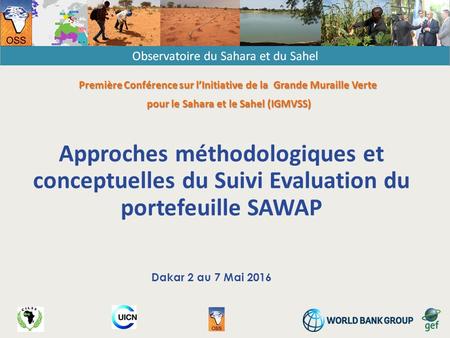Approches méthodologiques et conceptuelles du Suivi Evaluation du portefeuille SAWAP Dakar 2 au 7 Mai 2016 Première Conférence sur l’Initiative de la Grande.