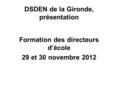 DSDEN de la Gironde, présentation Formation des directeurs d’école 29 et 30 novembre 2012.