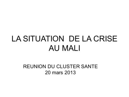 LA SITUATION DE LA CRISE AU MALI REUNION DU CLUSTER SANTE 20 mars 2013.