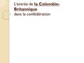 L’entrée de la Colombie- Britannique dans la confédération.