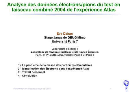Présentation des résultats du stage de DEUG 1 Analyse des données électrons/pions du test en faisceau combiné 2004 de l'expérience Atlas Eva Dahan Stage.