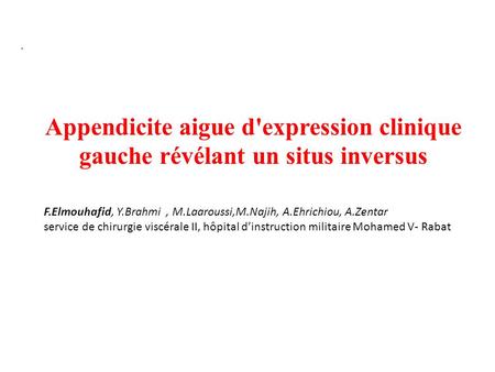 . Appendicite aigue d'expression clinique gauche révélant un situs inversus F.Elmouhafid, Y.Brahmi, M.Laaroussi,M.Najih, A.Ehrichiou, A.Zentar service.