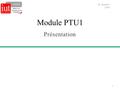 Module PTU1 Présentation 1 M. Quartino 2014. Sommaire 1.Objectifs du PTU 2.Les thèmes proposés 3.Le déroulement 4.L’évaluation du module MODULE. PTU 1.