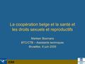La coopération belge et la santé et les droits sexuels et reproductifs Marleen Bosmans BTC/CTB – Assistants techniques Bruxelles, 6 juin 2009 Marleen Bosmans.