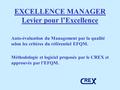 EXCELLENCE MANAGER Levier pour l’Excellence Auto-évaluation du Management par la qualité selon les critères du référentiel EFQM. Méthodologie et logiciel.