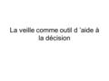 La veille comme outil d ’aide à la décision. Introduction Veille : Recherche de sources d ’information, surveillance de ces sources et présentation /